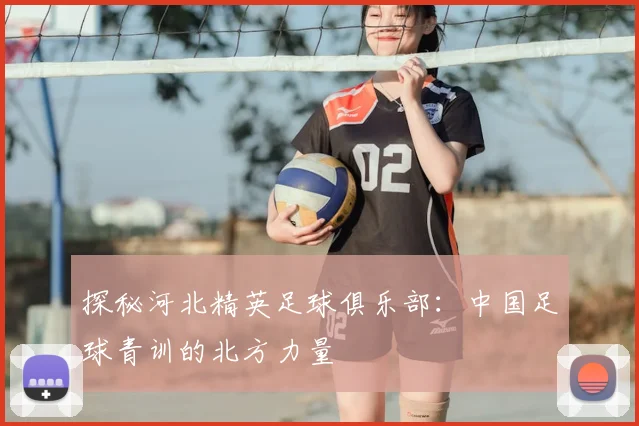 探秘河北精英足球俱乐部：中国足球青训的北方力量