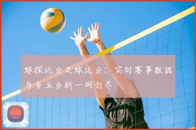 球探比分足球比分：实时赛事数据与专业分析一网打尽