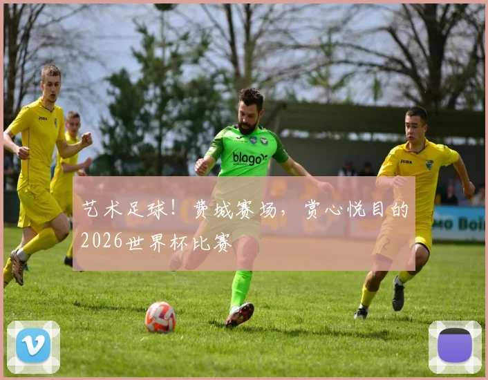 艺术足球！费城赛场，赏心悦目的2026世界杯比赛