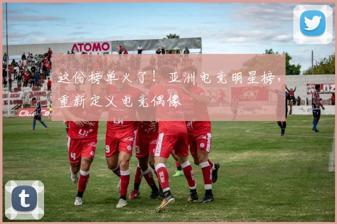 这份榜单火了!亚洲电竞明星榜,重新定义电竞偶像