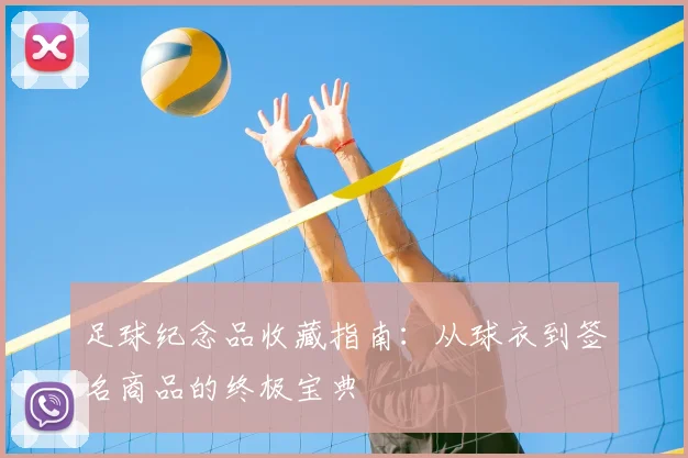 足球纪念品收藏指南:从球衣到签名商品的终极宝典