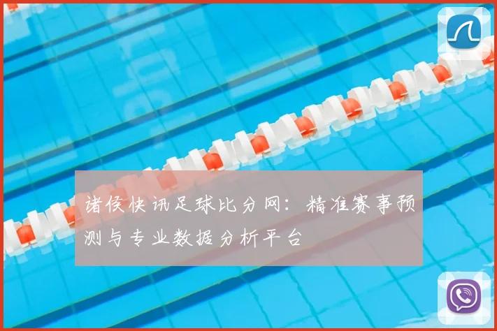 诸侯快讯足球比分网:精准赛事预测与专业数据分析平台