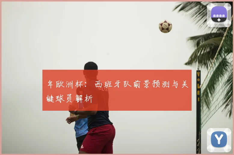 年欧洲杯：西班牙队前景预测与关键球员解析