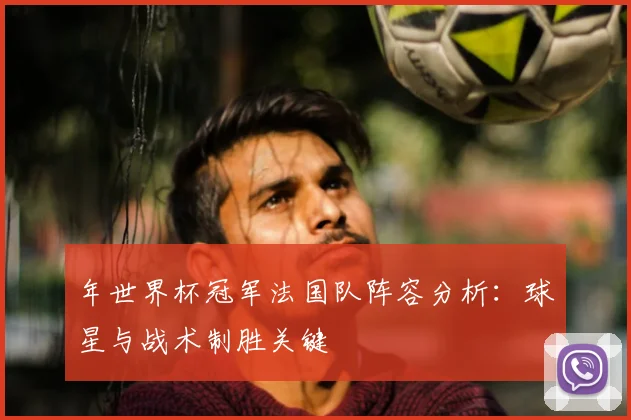年世界杯冠军法国队阵容分析：球星与战术制胜关键